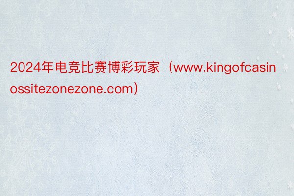 2024年电竞比赛博彩玩家（www.kingofcasinossitezonezone.com）