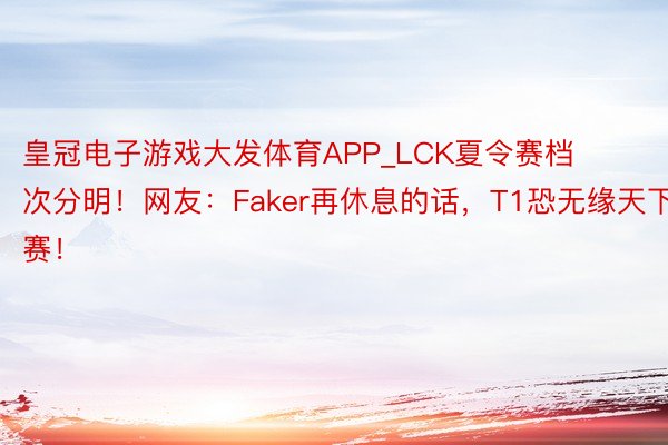 皇冠电子游戏大发体育APP_LCK夏令赛档次分明！网友：Faker再休息的话，T1恐无缘天下赛！