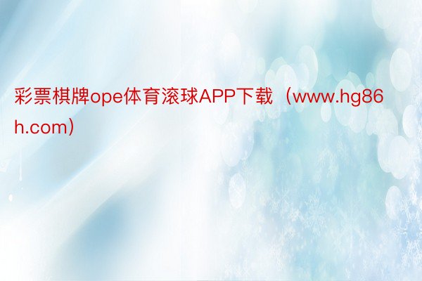 彩票棋牌ope体育滚球APP下载（www.hg86h.com）