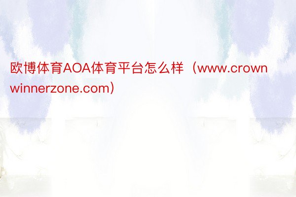 欧博体育AOA体育平台怎么样（www.crownwinnerzone.com）