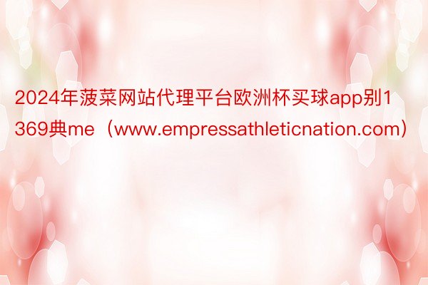 2024年菠菜网站代理平台欧洲杯买球app别1369典me（www.empressathleticnation.com）