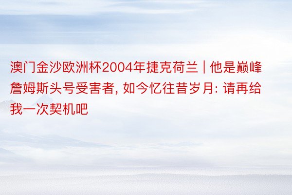 澳门金沙欧洲杯2004年捷克荷兰 | 他是巅峰詹姆斯头号受害者, 如今忆往昔岁月: 请再给我一次契机吧