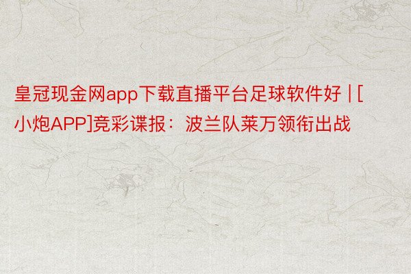 皇冠现金网app下载直播平台足球软件好 | [小炮APP]竞彩谍报：波兰队莱万领衔出战