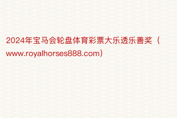 2024年宝马会轮盘体育彩票大乐透乐善奖（www.royalhorses888.com）