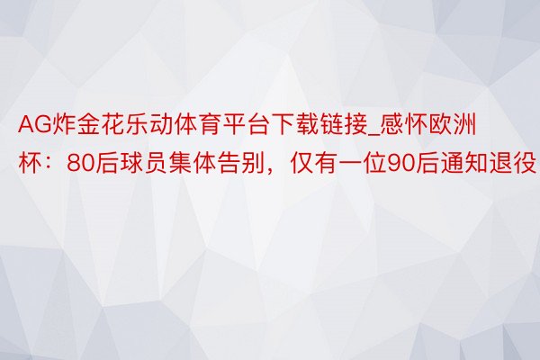 AG炸金花乐动体育平台下载链接_感怀欧洲杯：80后球员集体告别，仅有一位90后通知退役