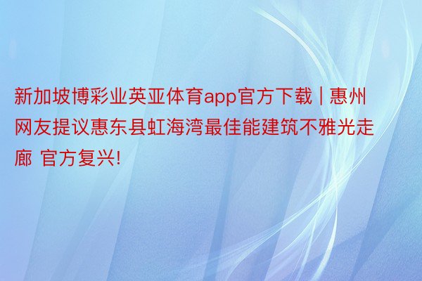 新加坡博彩业英亚体育app官方下载 | 惠州网友提议惠东县虹海湾最佳能建筑不雅光走廊 官方复兴!