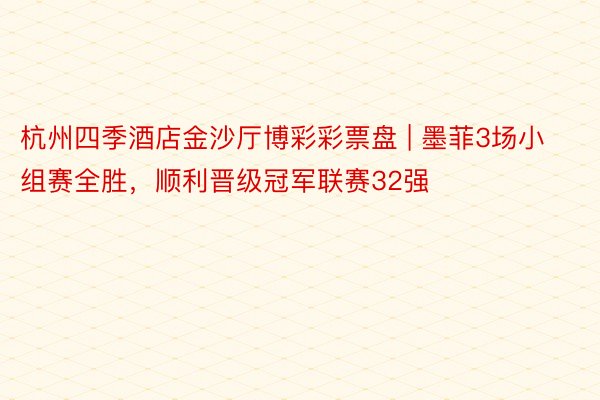 杭州四季酒店金沙厅博彩彩票盘 | 墨菲3场小组赛全胜，顺利晋级冠军联赛32强