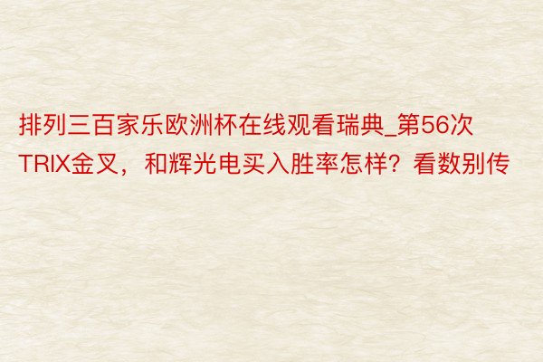 排列三百家乐欧洲杯在线观看瑞典_第56次TRIX金叉，和辉光电买入胜率怎样？看数别传