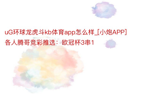 uG环球龙虎斗kb体育app怎么样_[小炮APP]各人腾哥竞彩推选：欧冠杯3串1