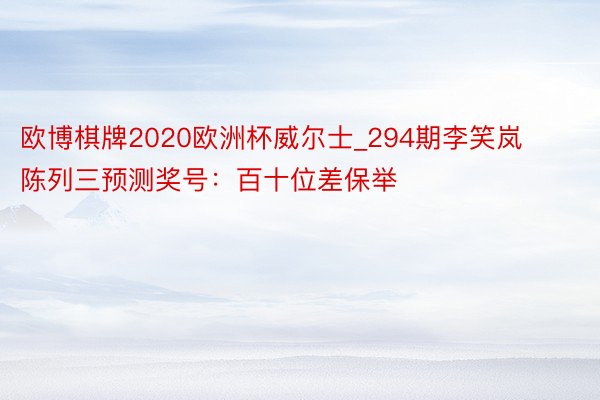 欧博棋牌2020欧洲杯威尔士_294期李笑岚陈列三预测奖号：百十位差保举