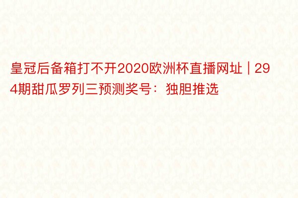 皇冠后备箱打不开2020欧洲杯直播网址 | 294期甜瓜罗列三预测奖号：独胆推选