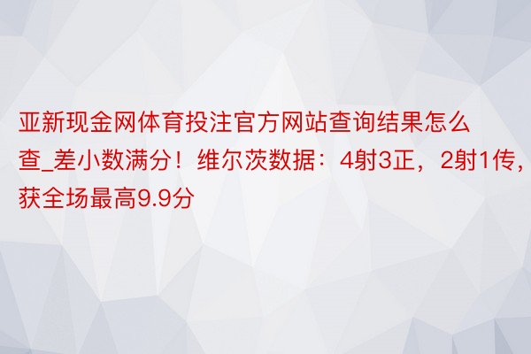 亚新现金网体育投注官方网站查询结果怎么查_差小数满分！维尔茨数据：4射3正，2射1传，获全场最高9.9分