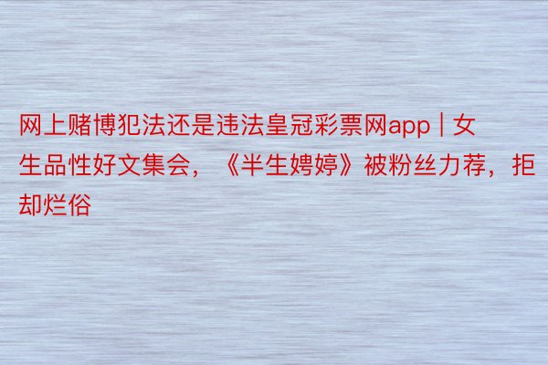 网上赌博犯法还是违法皇冠彩票网app | 女生品性好文集会，《半生娉婷》被粉丝力荐，拒却烂俗