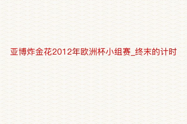 亚博炸金花2012年欧洲杯小组赛_终末的计时