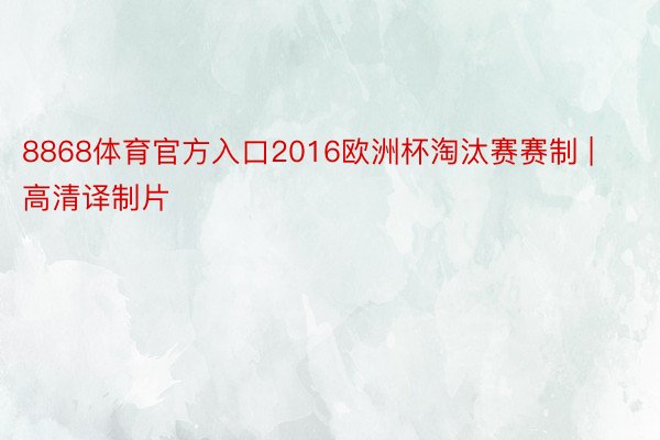 8868体育官方入口2016欧洲杯淘汰赛赛制 | 高清译制片