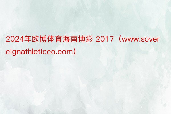 2024年欧博体育海南博彩 2017（www.sovereignathleticco.com）