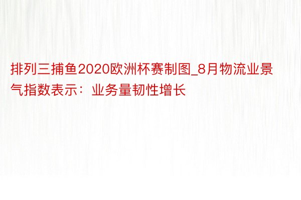 排列三捕鱼2020欧洲杯赛制图_8月物流业景气指数表示：业务量韧性增长