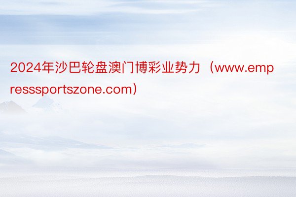 2024年沙巴轮盘澳门博彩业势力（www.empresssportszone.com）