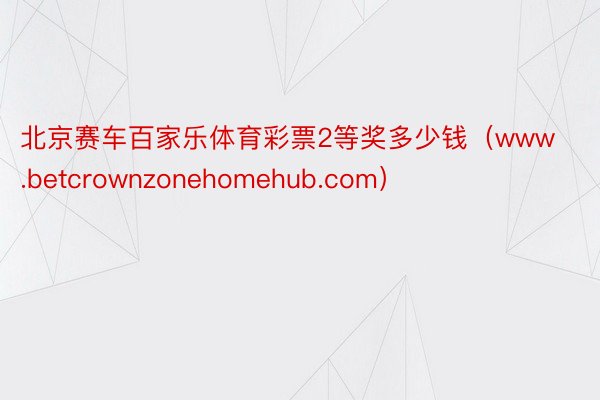 北京赛车百家乐体育彩票2等奖多少钱（www.betcrownzonehomehub.com）