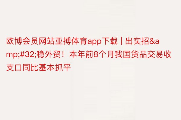 欧博会员网站亚搏体育app下载 | 出实招&#32;稳外贸！本年前8个月我国货品交易收支口同比基本抓平