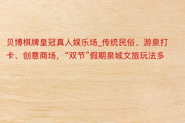贝博棋牌皇冠真人娱乐场_传统民俗、游泉打卡、创意商场,“双节”假期泉城文旅玩法多