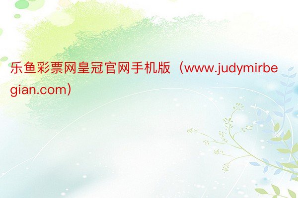 乐鱼彩票网皇冠官网手机版(www.judymirbegian.com)